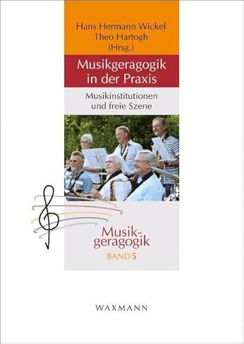 Musikgeragogik in der Praxis: Musikinstitutionen und freie Szene (Musikgeragogik / herausgegeben von Theo Hartogh und Hans Hermann Wickel)
