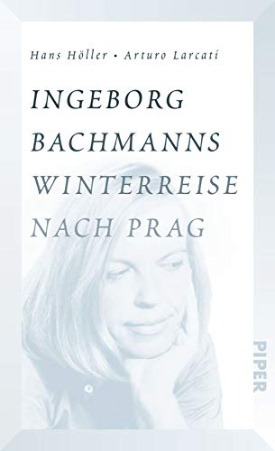Ingeborg Bachmanns Winterreise nach Prag: Die Geschichte von "Böhmen liegt am Meer" von Piper