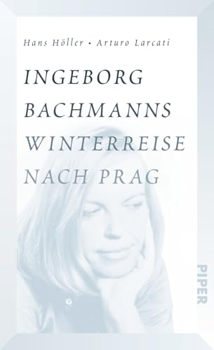 Ingeborg Bachmanns Winterreise nach Prag: Die Geschichte von "Böhmen liegt am Meer" von Piper