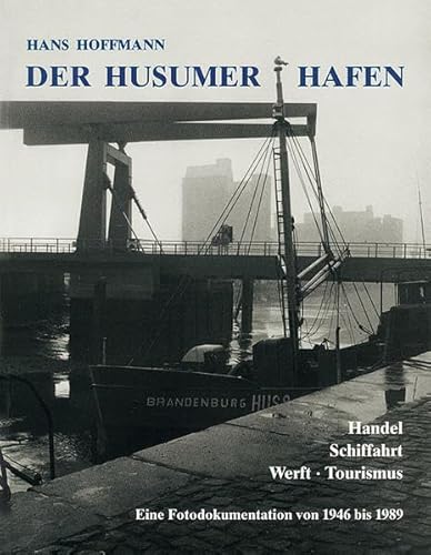 Der Husumer Hafen: Handel, Schifffahrt, Werft, Tourismus: Eine Fotodokumentation von 1946-1989: Handel. Schiffahrt. Werft. Tourismus. Eine Fotodokumentation von 1946 bis 1989 von Husum Verlag