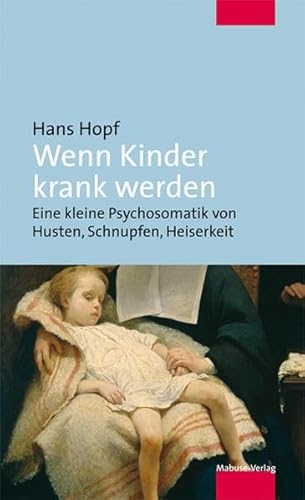 Wenn Kinder krank werden. Eine kleine Psychosomatik von Husten, Schnupfen, Heiserkeit Wenn Kinder krank werden. Eine kleine Psychosomatik von Husten, Schnupfen, Heiserkeit