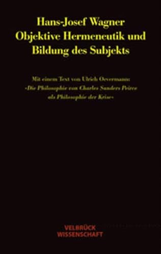 Objektive Hermeneutik und Bildung des Subjekts: Mit einem Text von Ulrich Oevermann: "Die Philosophie von Charles Sanders Peirce als Philosophie ... Sanders Peirce als Philosophie der Krise" von Velbrück Wissenschaft