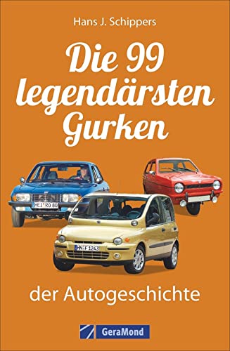 Kraftfahrzeuggeschichte: Die 99 »legendärsten« Gurken der Automobilgeschichte. Pleiten, Pech und Pannen auf vier Rädern. Autolegenden der anderen Art. Von Ford Edsel bis Fiat Multipla. von GeraMond