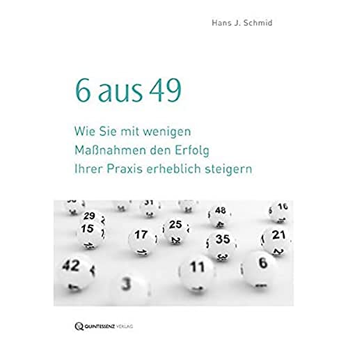 6 aus 49: Wie Sie mit wenigen Maßnahmen den Erfolg Ihrer Praxis erheblich steigern von Quintessenz Verlags-GmbH