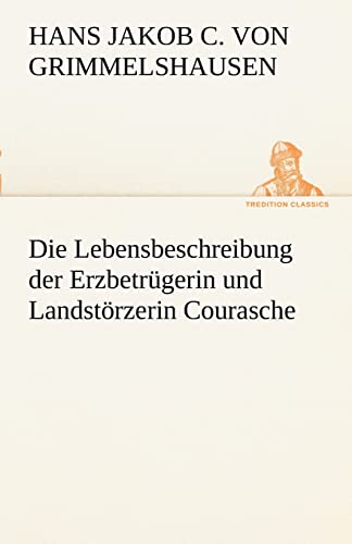 Die Lebensbeschreibung der Erzbetrügerin und Landstörzerin Courasche (TREDITION CLASSICS) von tredition GmbH
