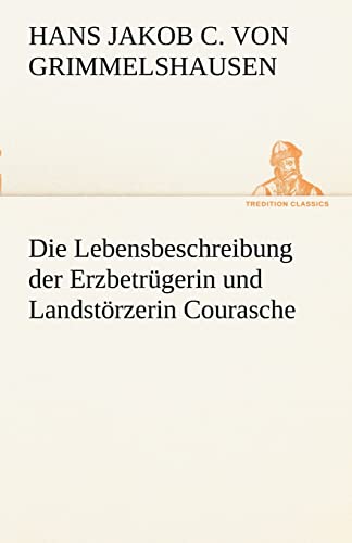 Die Lebensbeschreibung der Erzbetrügerin und Landstörzerin Courasche (TREDITION CLASSICS)