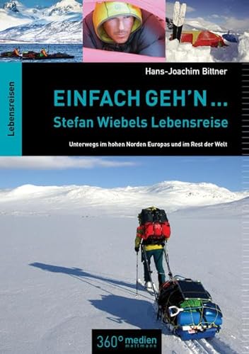 Einfach geh'n ... Stefan Wiebels Lebensreise: Unterwegs im hohen Norden Europas und im Rest der Welt von 360° medien mettmann