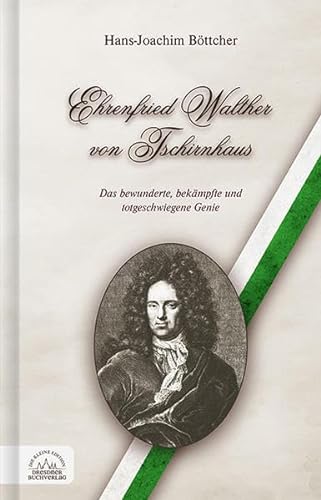 Ehrenfried Walther von Tschirnhaus: Das bewunderte, bekämpfte und totgeschwiegene Genie