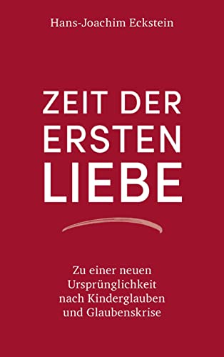 Zeit der ersten Liebe: Zu einer neuen Ursprünglichkeit nach Kinderglauben und Glaubenskrise