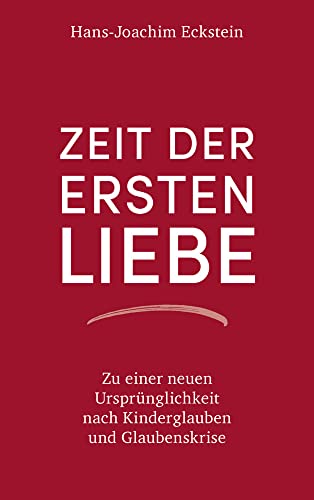 Zeit der ersten Liebe: Zu einer neuen Ursprünglichkeit nach Kinderglauben und Glaubenskrise Zeit der ersten Liebe: Zu einer neuen Ursprünglichkeit nach Kinderglauben und Glaubenskrise