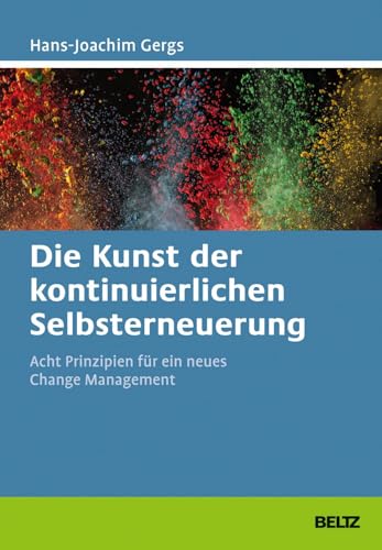 Die Kunst der kontinuierlichen Selbsterneuerung: Acht Prinzipien für ein neues Change Management. Mit Online-Materialien (Beltz Weiterbildung)