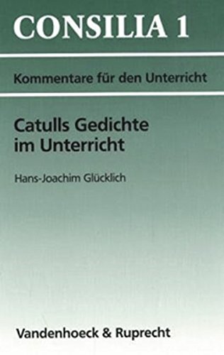 Catulls Gedichte im Unterricht. Kommentare für den Unterricht (Lernmaterialien): Interpretationen und Unterrichtsvorschläge. Lehrerkommentar (Consilia: Lehrerkommentare, Band 1)