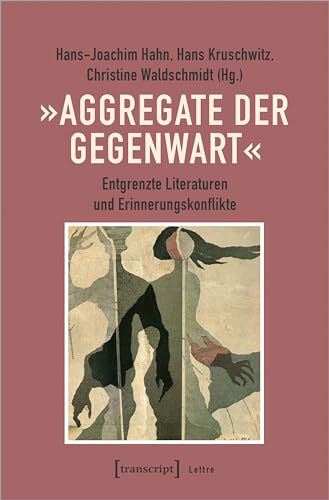 »Aggregate der Gegenwart«: Entgrenzte Literaturen und Erinnerungskonflikte (Lettre) von transcript