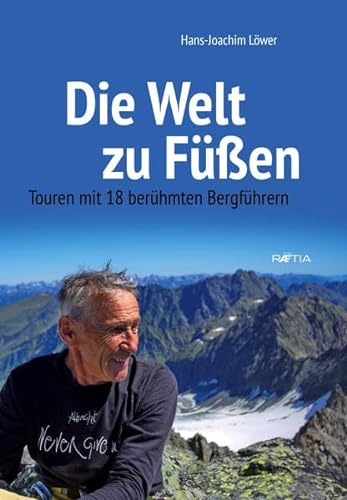Die Welt zu Füßen: Touren mit 18 berühmten Bergführern von Edition Raetia