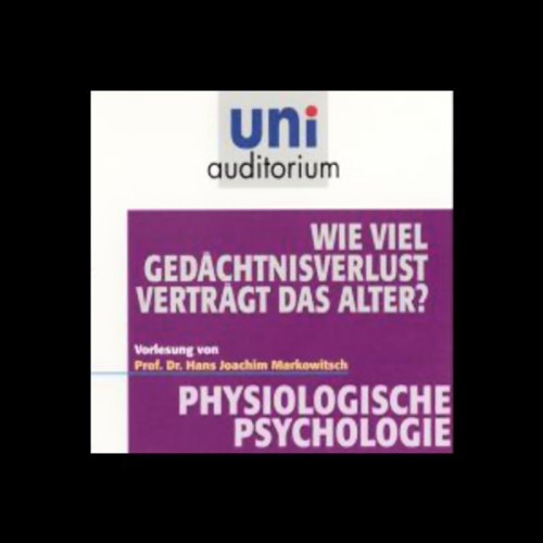 Wie viel Gedächtnisverlust verträgt das Alter?: Physiologische Psychologie (uni auditorium - Audio)