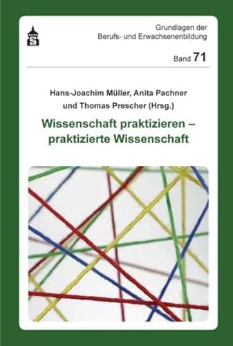 Wissenschaft praktizieren - praktizierte Wissenschaft (Grundlagen der Berufs- und Erwachsenenbildung)