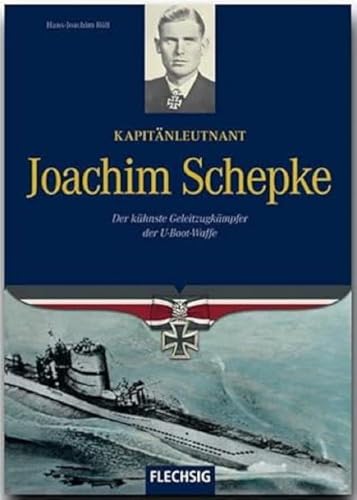 Kapitänleutnant Joachim Schepke: Der kühnste Geleitzugkämpfer der U-Boot-Waffe (Flechsig - Geschichte/Zeitgeschichte)