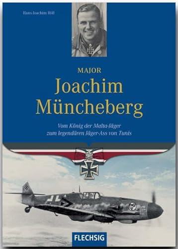 Ritterkreuzträger - Major Joachim Müncheberg - Vom König der Malta-Jäger zum legendären Jäger-Ass von Tunis - FLECHSIG Verlag (Flechsig - Geschichte/Zeitgeschichte)