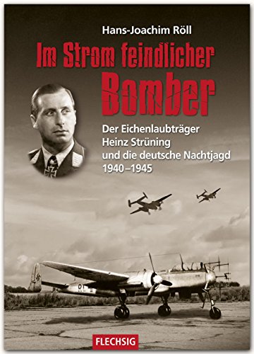 Im Strom feindlicher Bomber: Der Eichenlaubträger Heinz Strüning und die deutsche Nachtjagd 1940-1945 (Flechsig - Geschichte/Zeitgeschichte)