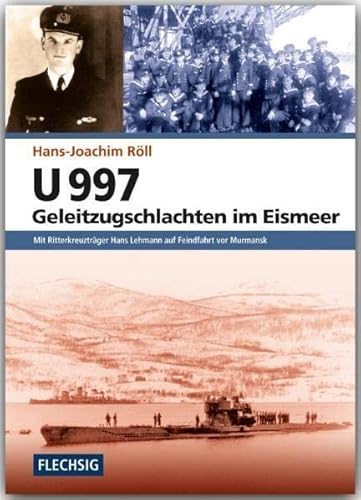 ZEITGESCHICHTE - U 997 - Geleitzugschlachten im Eismeer - Mit Ritterkreuzträger Hans Lehmann auf Feindfahrt vor Murmansk - FLECHSIG Verlag (Flechsig - Geschichte/Zeitgeschichte)