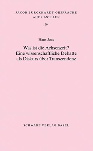 Was ist die Achsenzeit?: Eine wissenschaftliche Debatte als Diskurs über Transzendenz (Jacob Burckhardt-Gespräche auf Castelen, Band 29)