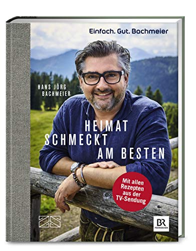 Einfach. Gut. Bachmeier. Heimat schmeckt am besten.: Mit allen Rezepten aus der TV-Sendung