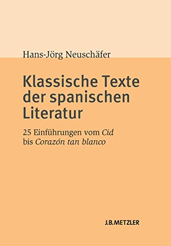 Klassische Texte der spanischen Literatur: 25 Einführungen vom Cid bis Corazón tan blanco von J.B. Metzler