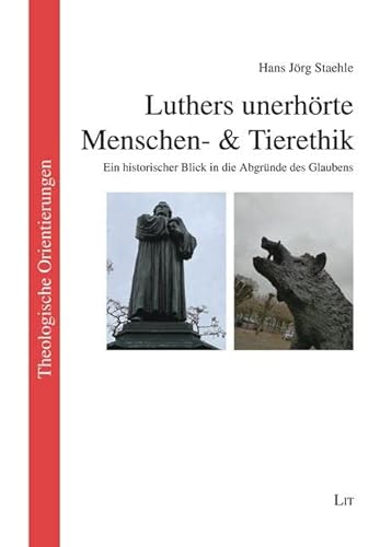 Luthers unerhörte Menschen- & Tierethik: Ein historischer Blick in die Abgründe des Glaubens von LIT Verlag