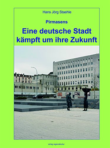 Pirmasens - Eine deutsche Stadt kämpft um ihre Zukunft Pirmasens - Eine deutsche Stadt kämpft um ihre Zukunft von Regionalkultur Verlag