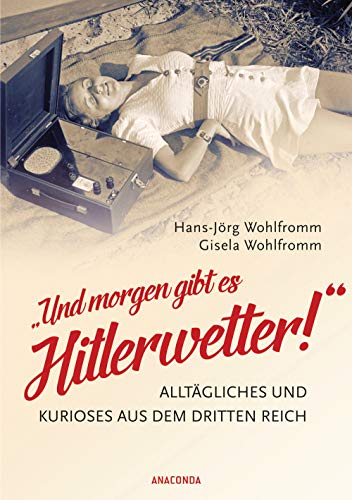 Und morgen gibt es Hitlerwetter! - Alltägliches und Kurioses aus dem Dritten Reich von ANACONDA