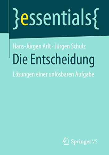 Die Entscheidung: Lösungen einer unlösbaren Aufgabe (essentials)
