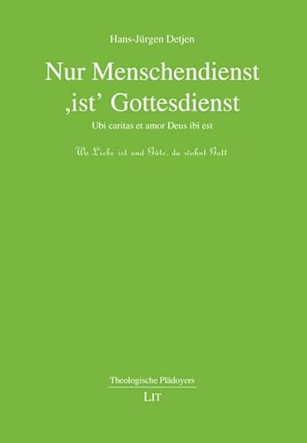 Nur Menschendienst 'ist' Gottesdienst: Ubi caritas et amor Deus ibi est von Lit Verlag