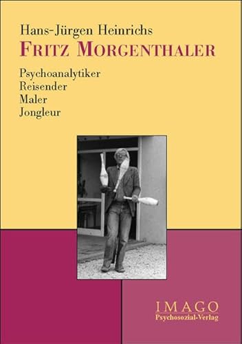 Fritz Morgenthaler. Psychoanalytiker - Reisender - Maler - Jongleur: Psychoanalytiker – Reisender – Maler – Jongleur Ein Porträt-Essay (Imago)