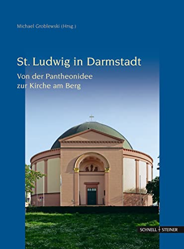 Die Ludwigskirche in Darmstadt: Von der Pantheonidee zur Kirche am Berg von Schnell & Steiner