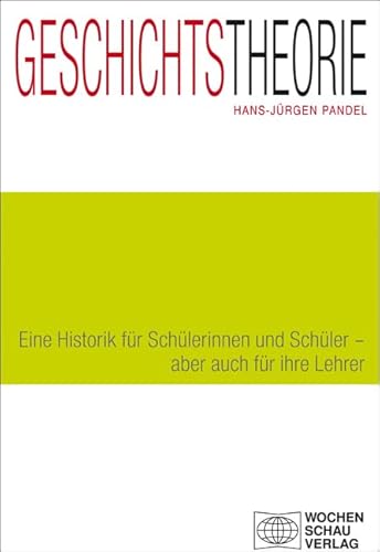 Geschichtstheorie: Eine Historik für Schülerinnen und Schüler - aber auch für ihre Lehrer (Forum Historisches Lernen) von Wochenschau Verlag