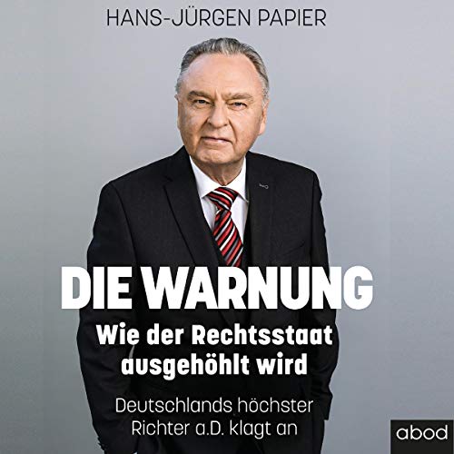 Die Warnung: Wie der Rechtsstaat ausgehöhlt wird. Deutschlands höchster Richter a.D. klagt an