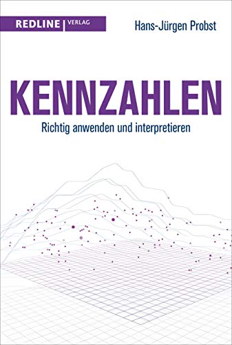 Kennzahlen: Richtig anwenden und interpretieren (Alles, was Sie wissen müssen) von Redline Verlag