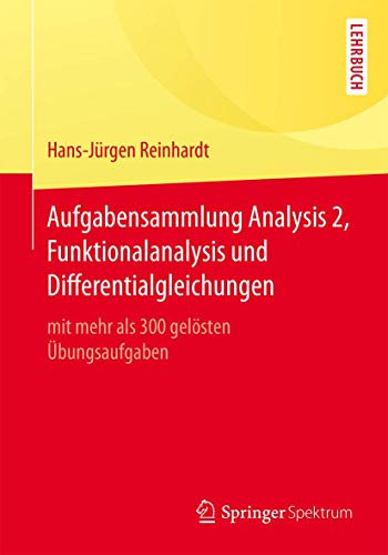 Aufgabensammlung Analysis 2, Funktionalanalysis und Differentialgleichungen: mit mehr als 300 gelösten Übungsaufgaben von Springer Spektrum