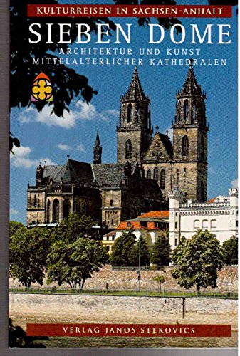 Sieben Dome: Architekur und Kunst mittelalterlicher Kathedralen: Architektur und Kunst mittelalterlicher Kathedralen (Kulturreisen in Sachsen-Anhalt) von Stekovics, Janos