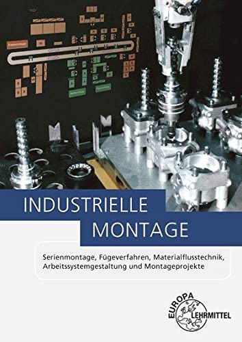 Industrielle Montage: Serienmontage, Fügeverfahren, Materialflusstechnik, Arbeitssystemgestaltung und Montageprojekte von Europa-Lehrmittel