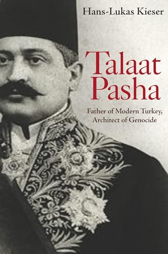 Talaat Pasha: Father of Modern Turkey, Architect of Genocide von Princeton University Press