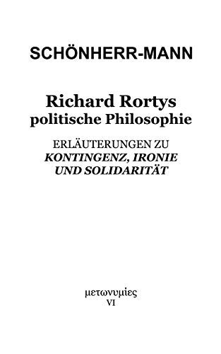 Richard Rortys politische Philosophie: Erläuterungen zu 'Kontingenz, Ironie und Solidarität' Richard Rortys politische Philosophie: Erläuterungen zu 'Kontingenz, Ironie und Solidarität'