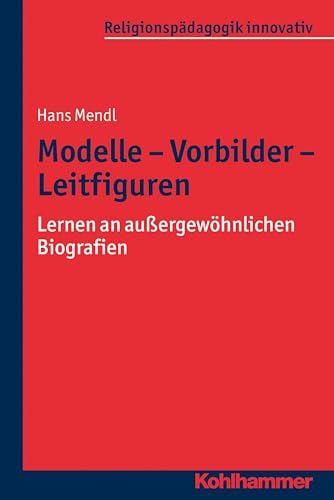 Modelle - Vorbilder - Leitfiguren: Lernen an außergewöhnlichen Biografien (Religionspädagogik innovativ, 8, Band 8) von Kohlhammer