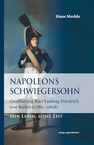 Napoleons Schwiegersohn: Großherzog Karl Ludwig Friedrich von Baden (1786–1818)