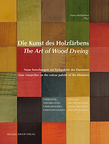 Die Kunst des Holzfärbens / The Art of Wood Dyeing: Neue Forschungen zur Farbpalette der Ebenisten / New researches on the colour palette of the ébénistes von Imhof Verlag