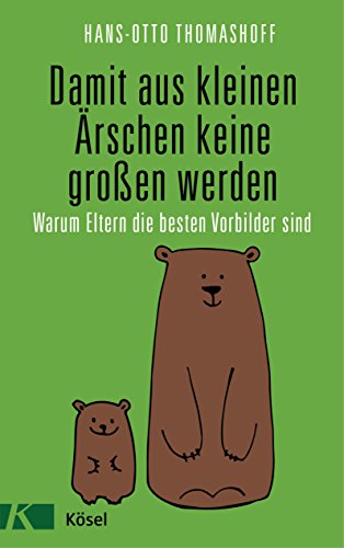 Damit aus kleinen Ärschen keine großen werden: Warum Eltern die besten Vorbilder sind - Mit einem Vorwort von Joachim Bauer von Ksel-Verlag