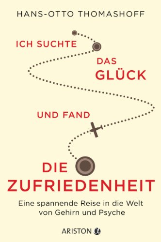 Ich suchte das Glück und fand die Zufriedenheit: Eine spannende Reise in die Welt von Gehirn und Psyche