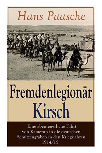 Fremdenlegionär Kirsch - Eine abenteuerliche Fahrt von Kamerun in die deutschen Schützengräben in den Kriegsjahren 1914/15: Mit Abbildungen - Kriegserlebnisse: Erster Weltkrieg
