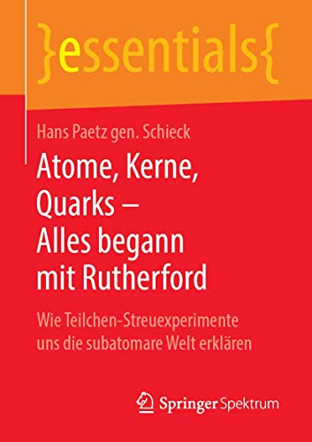 Atome, Kerne, Quarks – Alles begann mit Rutherford: Wie Teilchen-Streuexperimente uns die subatomare Welt erklären (essentials) von Springer Spektrum