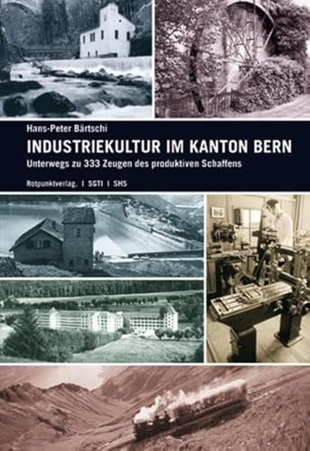 Industriekultur im Kanton Bern. Unterwegs zu 333 Zeugen des produktiven Schaffens von Rotpunktverlag, Zürich